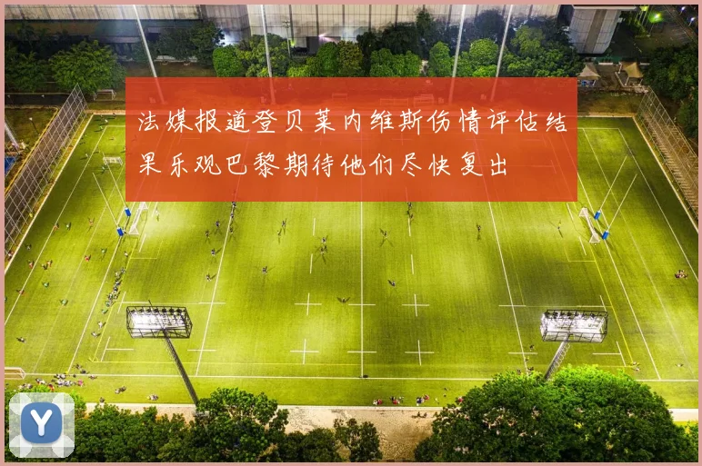 法媒报道登贝莱内维斯伤情评估结果乐观巴黎期待他们尽快复出