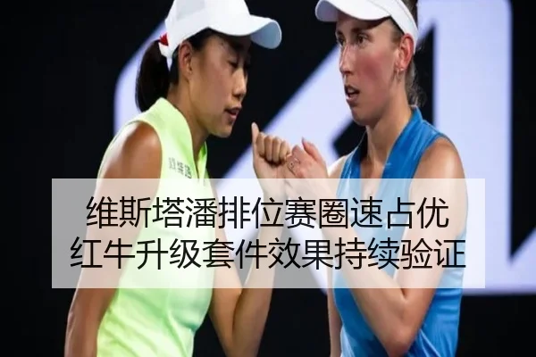 维斯塔潘排位赛圈速占优 红牛升级套件效果持续验证