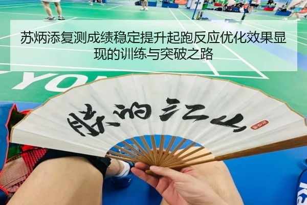 苏炳添复测成绩稳定提升起跑反应优化效果显现的训练与突破之路