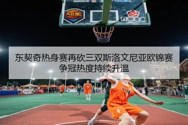 东契奇热身赛再砍三双斯洛文尼亚欧锦赛争冠热度持续升温